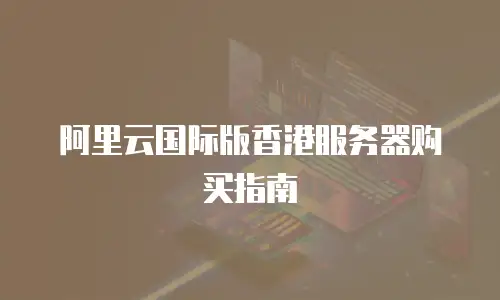 阿里云国际版香港服务器购买指南