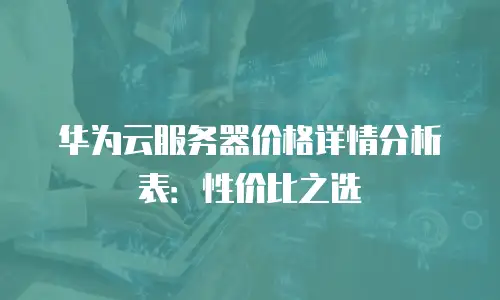 华为云服务器价格详情分析表：性价比之选