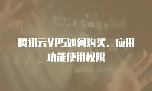 腾讯云VPS如何购买、应用功能使用权限