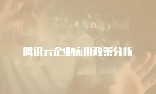 腾讯云企业应用政策分析
