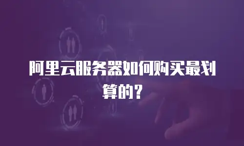 阿里云服务器如何购买最划算的？