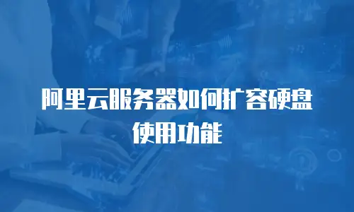 阿里云服务器如何扩容硬盘使用功能