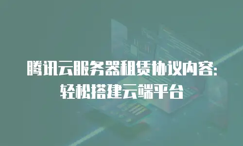 腾讯云服务器租赁协议内容：轻松搭建云端平台