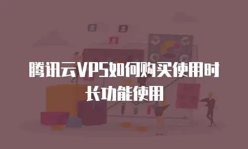 腾讯云VPS如何购买使用时长功能使用