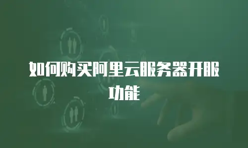 如何购买阿里云服务器开服功能