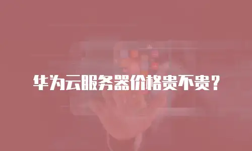 华为云服务器价格贵不贵？