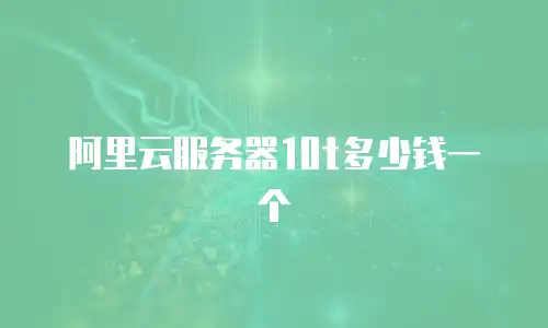 阿里云服务器10t多少钱一个