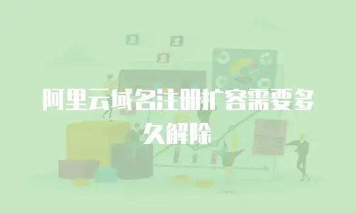 阿里云域名注册扩容需要多久解除