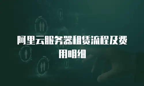 阿里云服务器租赁流程及费用明细