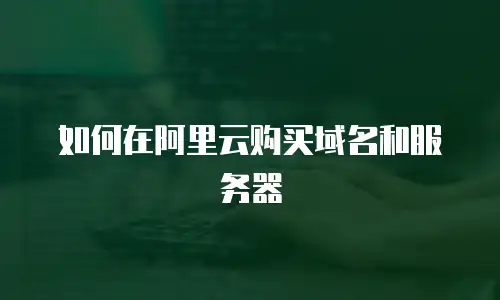 如何在阿里云购买域名和服务器