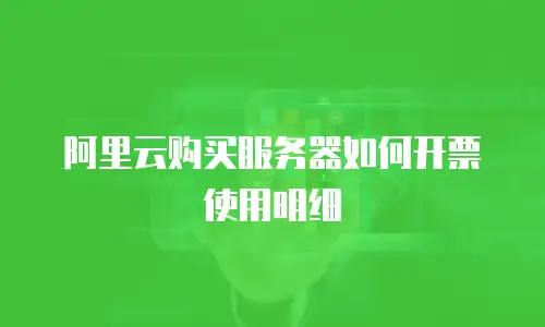阿里云购买服务器如何开票使用明细