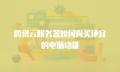 腾讯云服务器如何购买便宜的电脑功能