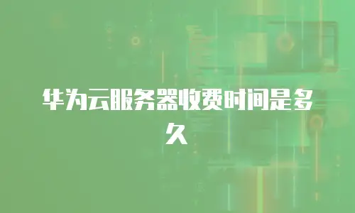 华为云服务器收费时间是多久