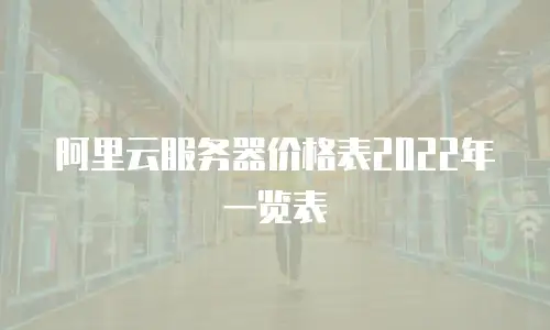 阿里云服务器价格表2022年一览表