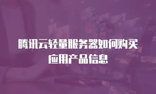 腾讯云轻量服务器如何购买应用产品信息