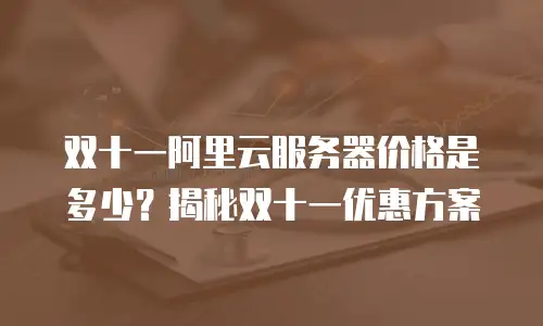 双十一阿里云服务器价格是多少？揭秘双十一优惠方案