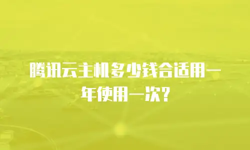 腾讯云主机多少钱合适用一年使用一次？