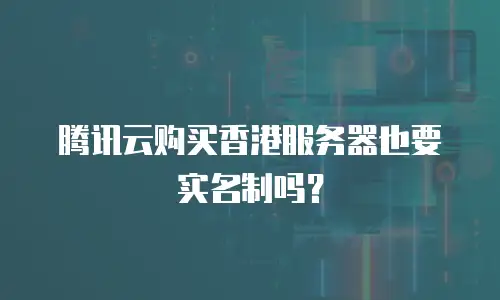 腾讯云购买香港服务器也要实名制吗？