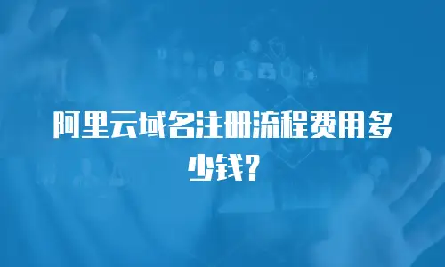 阿里云域名注册流程费用多少钱？
