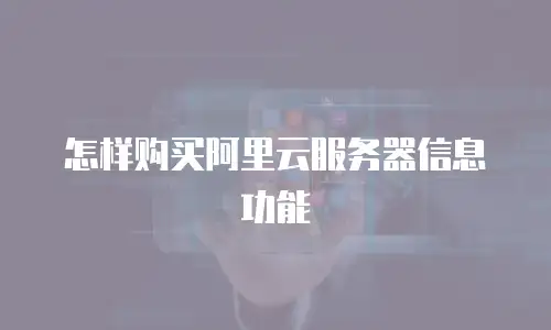 怎样购买阿里云服务器信息功能