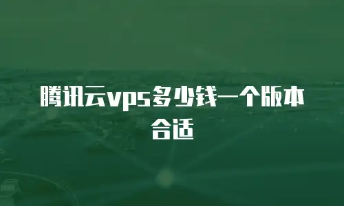 腾讯云vps多少钱一个版本合适
