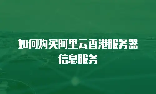 如何购买阿里云香港服务器信息服务