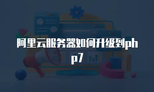 阿里云服务器如何升级到php7