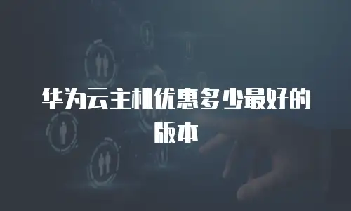 华为云主机优惠多少最好的版本