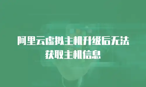 阿里云虚拟主机升级后无法获取主机信息