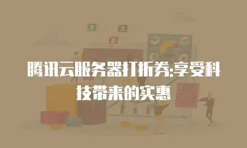 腾讯云服务器打折券:享受科技带来的实惠