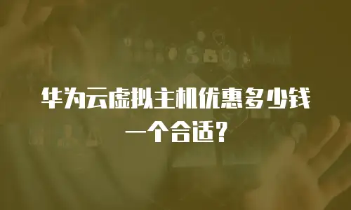 华为云虚拟主机优惠多少钱一个合适？