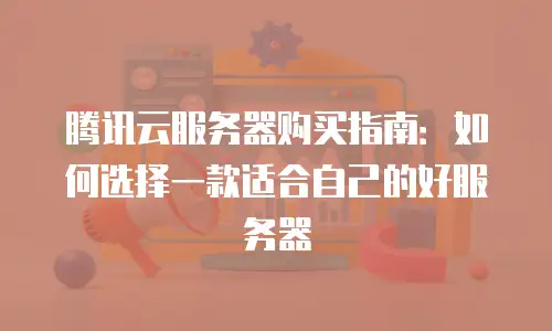 腾讯云服务器购买指南：如何选择一款适合自己的好服务器