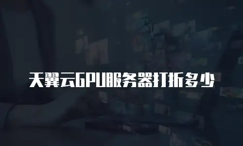 天翼云GPU服务器打折多少