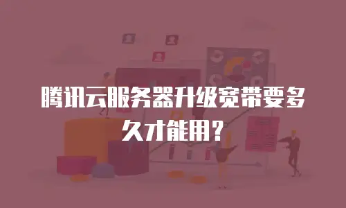 腾讯云服务器升级宽带要多久才能用？
