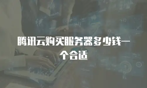腾讯云购买服务器多少钱一个合适