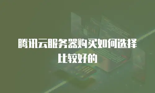 腾讯云服务器购买如何选择比较好的