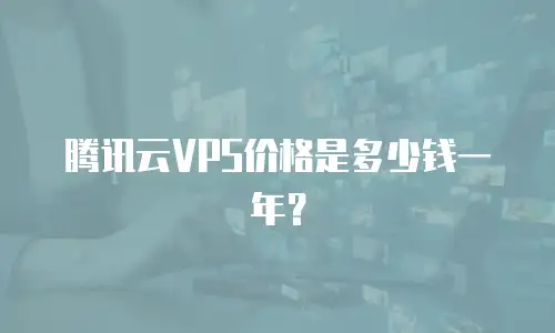 腾讯云VPS价格是多少钱一年？