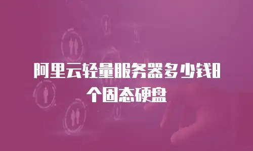 阿里云轻量服务器多少钱8个固态硬盘