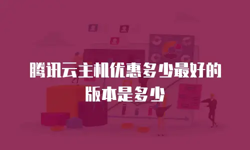 腾讯云主机优惠多少最好的版本是多少