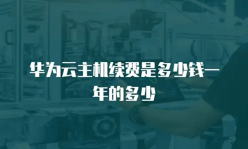 华为云主机续费是多少钱一年的多少