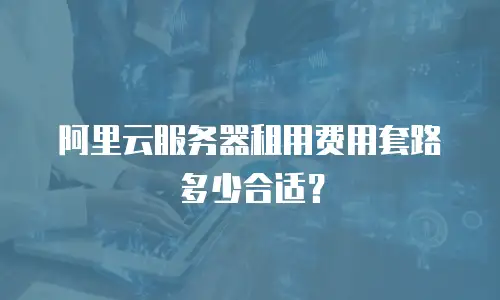 阿里云服务器租用费用套路多少合适？