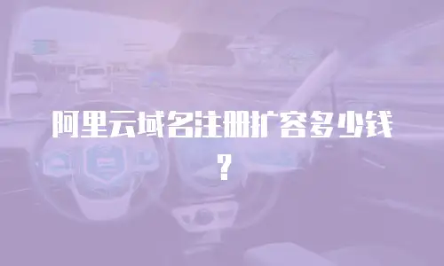 阿里云域名注册扩容多少钱？