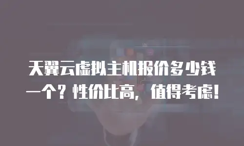 天翼云虚拟主机报价多少钱一个？性价比高，值得考虑！