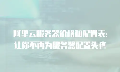 阿里云服务器价格和配置表：让你不再为服务器配置头疼