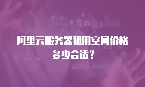 阿里云服务器租用空间价格多少合适？