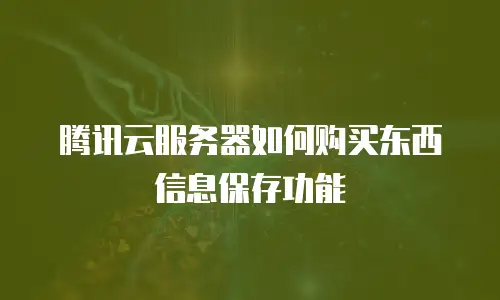 腾讯云服务器如何购买东西信息保存功能