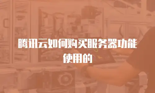 腾讯云如何购买服务器功能使用的