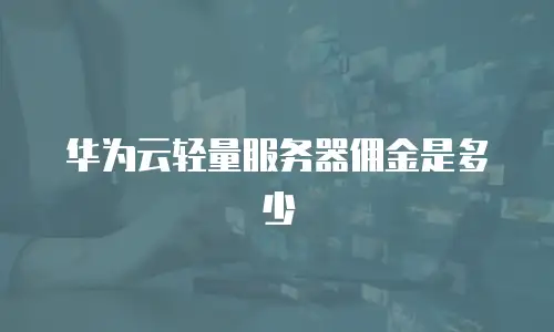 华为云轻量服务器佣金是多少