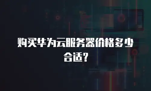 购买华为云服务器价格多少合适？