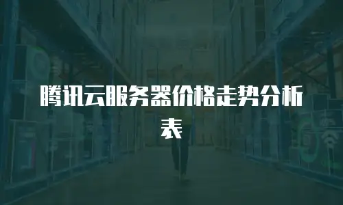 腾讯云服务器价格走势分析表